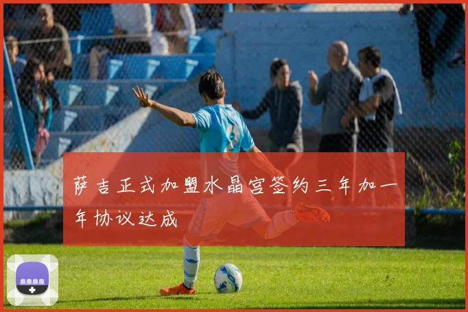 萨吉正式加盟水晶宫签约三年加一年协议达成