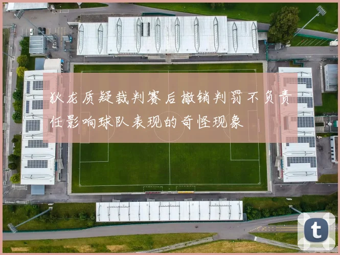 狄龙质疑裁判赛后撤销判罚不负责任影响球队表现的奇怪现象