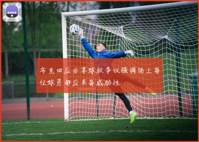 布克回应分享球权争议强调场上每位球员都应具备威胁性