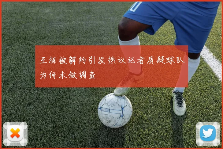 王栋被解约引发热议记者质疑球队为何未做调查