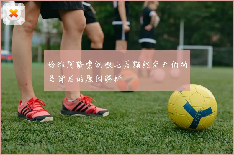 哈维阿隆索执教七月黯然离开伯纳乌背后的原因解析