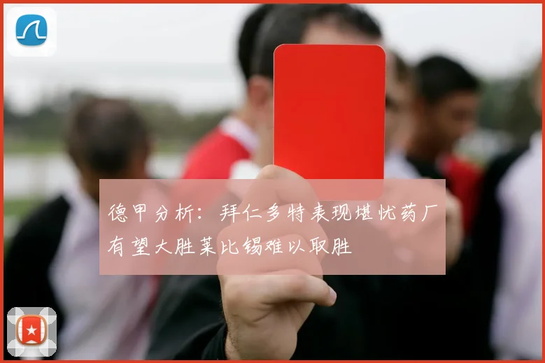 德甲分析：拜仁多特表现堪忧药厂有望大胜莱比锡难以取胜