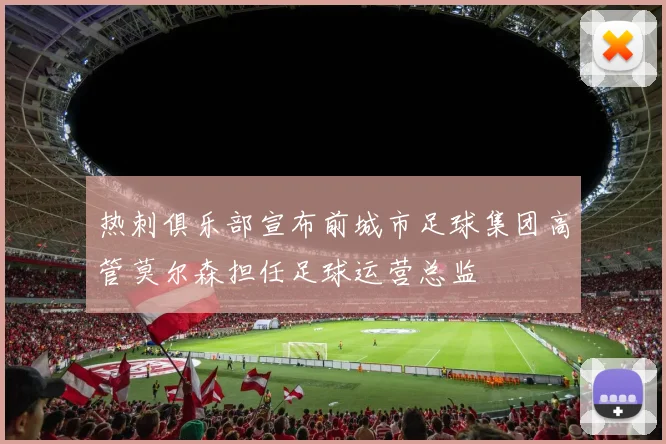 热刺俱乐部宣布前城市足球集团高管莫尔森担任足球运营总监