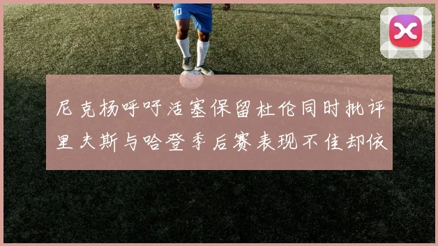 尼克杨呼吁活塞保留杜伦同时批评里夫斯与哈登季后赛表现不佳却依然高薪