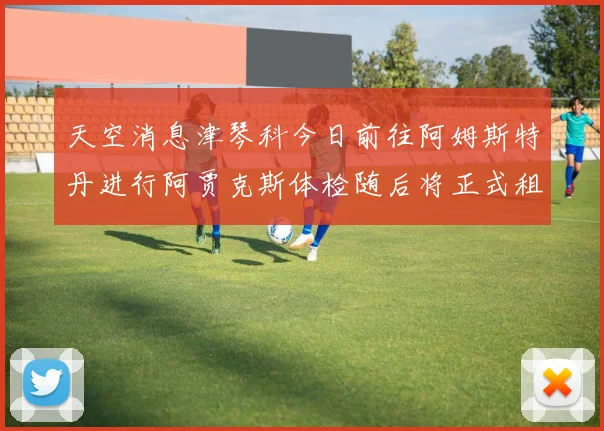 天空消息津琴科今日前往阿姆斯特丹进行阿贾克斯体检随后将正式租借加盟